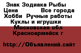 Знак Зодиака Рыбы. › Цена ­ 1 200 - Все города Хобби. Ручные работы » Куклы и игрушки   . Московская обл.,Красноармейск г.